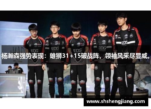 杨瀚森强势表现：雄狮31+15破战阵，领袖风采尽显威。